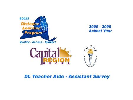 CRB/FEH Distance Learning Project DL Aide - Assistant Survey 2005 – 2006 School Year... BOCES Distance Learning Program Quality Access Support.