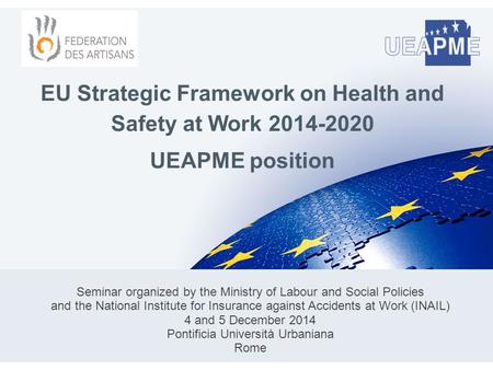 EU Strategic Framework on Health and Safety at Work 2014-2020 UEAPME position Seminar organized by the Ministry of Labour and Social Policies and the National.