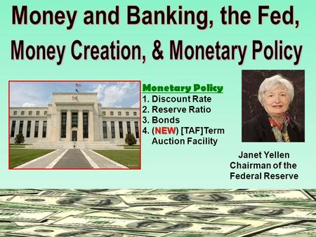 Monetary Policy 1. Discount Rate 2. Reserve Ratio 3. Bonds NEW 4. (NEW) [TAF]Term Auction Facility Janet Yellen Chairman of the Federal Reserve.