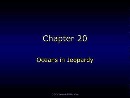 © 2006 Thomson-Brooks Cole Chapter 20 Oceans in Jeopardy.