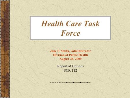 Health Care Task Force Jane S. Smith, Administrator Division of Public Health August 26, 2009 Report of Options SCR 112.