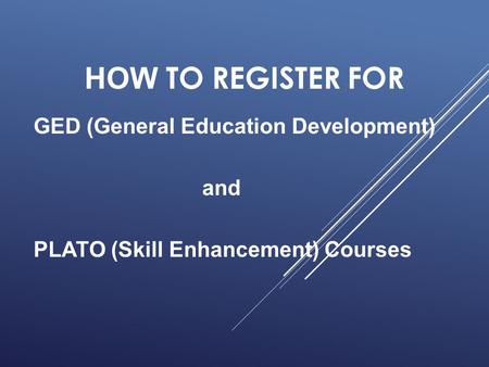 HOW TO REGISTER FOR GED (General Education Development) and PLATO (Skill Enhancement) Courses.