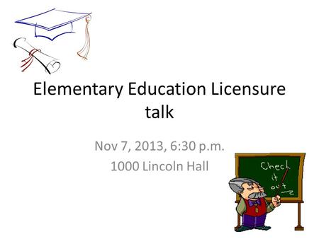 Elementary Education Licensure talk Nov 7, 2013, 6:30 p.m. 1000 Lincoln Hall.