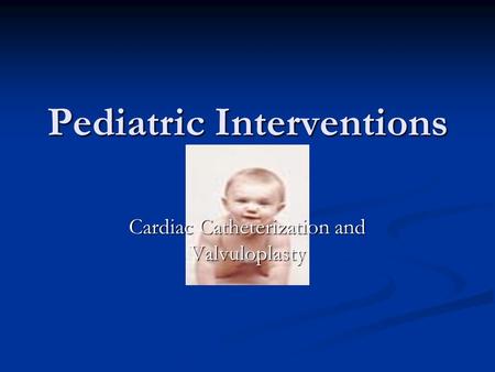 Pediatric Interventions Cardiac Catheterization and Valvuloplasty.