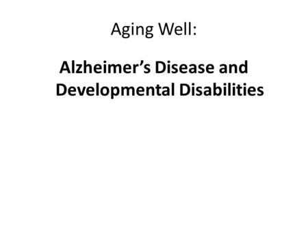 Aging Well: Alzheimer’s Disease and Developmental Disabilities.