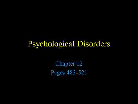 Psychological Disorders Chapter 12 Pages 483-521.