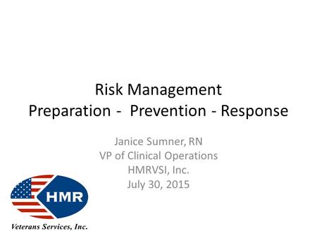 Risk Management Preparation - Prevention - Response Janice Sumner, RN VP of Clinical Operations HMRVSI, Inc. July 30, 2015.
