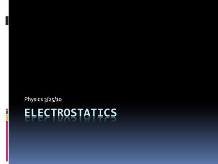 Physics 3/25/10. What does that word even mean?  Electrostatics = electricity at rest  Electrostatics involves electric charges, the forces between.