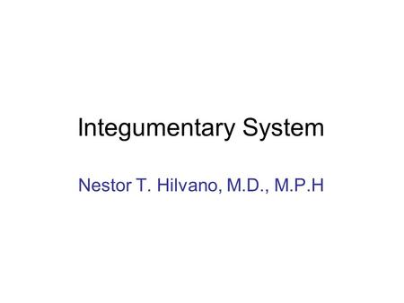 Integumentary System Nestor T. Hilvano, M.D., M.P.H.