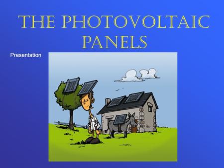 The photovoltaic panels Presentation. Contents Goal Principles of operation Needs The technical solutions Characteristics Conclusion.