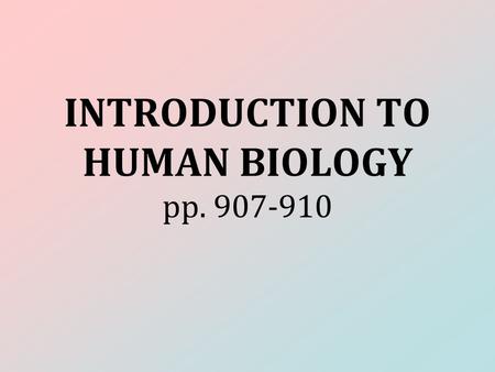 INTRODUCTION TO HUMAN BIOLOGY pp. 907-910. cells  tissues  organs  organ systems.