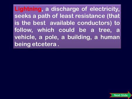 Next Slide Lightning, a discharge of electricity, seeks a path of least resistance (that is the best available conductors) to follow, which could be a.
