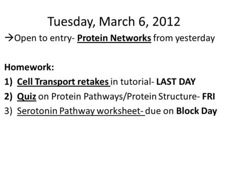 Tuesday, March 6, 2012  Open to entry- Protein Networks from yesterday Homework: 1)Cell Transport retakes in tutorial- LAST DAY 2)Quiz on Protein Pathways/Protein.