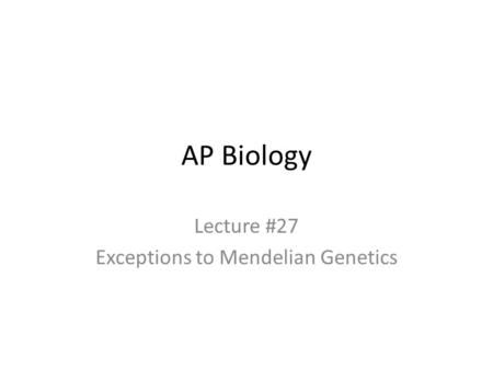 AP Biology Lecture #27 Exceptions to Mendelian Genetics.