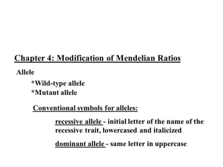 Chapter 4: Modification of Mendelian Ratios Allele *Wild-type allele *Mutant allele Conventional symbols for alleles: recessive allele - initial letter.