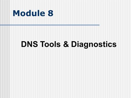 Module 8 DNS Tools & Diagnostics. Objectives Understand dig and nslookup Understand BIND toolset Understand BIND logs Understand wire level messages.