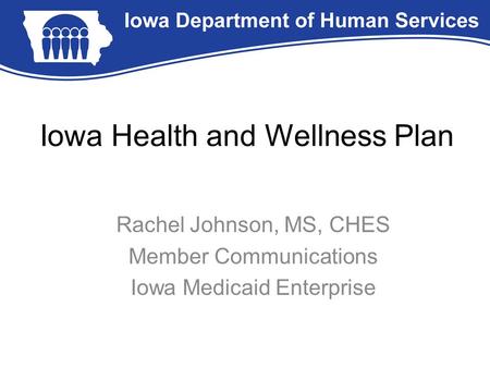 Iowa Health and Wellness Plan Rachel Johnson, MS, CHES Member Communications Iowa Medicaid Enterprise.