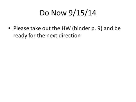 Do Now 9/15/14 Please take out the HW (binder p. 9) and be ready for the next direction.