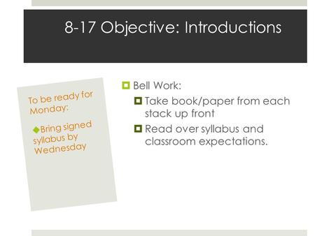 8-17 Objective: Introductions  Bell Work:  Take book/paper from each stack up front  Read over syllabus and classroom expectations. To be ready for.