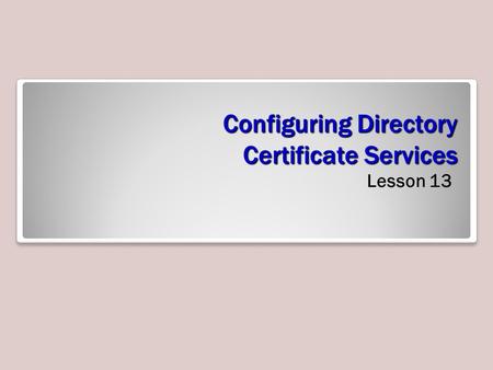 Configuring Directory Certificate Services Lesson 13.