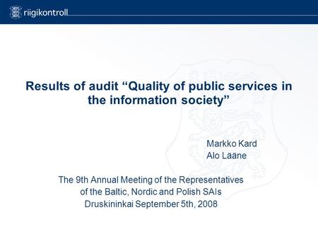 Results of audit “Quality of public services in the information society” Markko Kard Alo Lääne The 9th Annual Meeting of the Representatives of the Baltic,