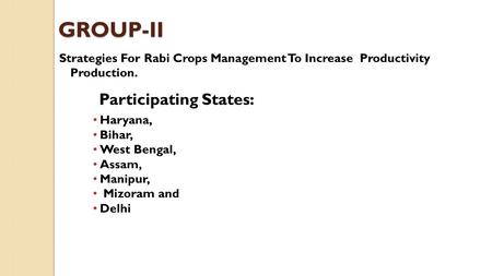 GROUP-II Strategies For Rabi Crops Management To Increase Productivity Production. Participating States: Haryana, Bihar, West Bengal, Assam, Manipur, Mizoram.
