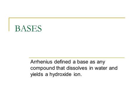 BASES Arrhenius defined a base as any compound that dissolves in water and yields a hydroxide ion.