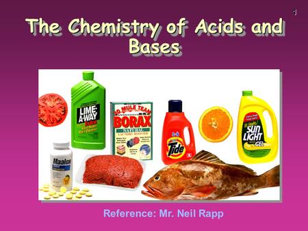 1 The Chemistry of Acids and Bases Reference: Mr. Neil Rapp.