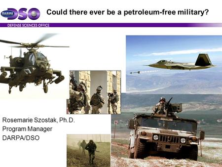 Could there ever be a petroleum-free military? Rosemarie Szostak, Ph.D. Program Manager DARPA/DSO.