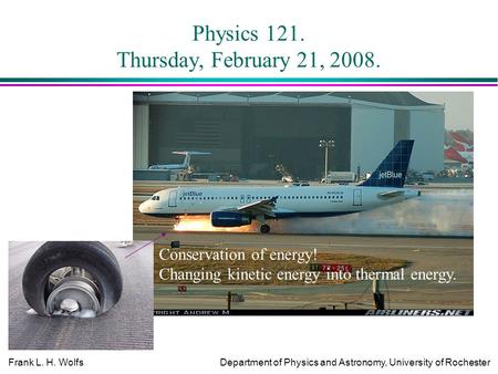 Frank L. H. WolfsDepartment of Physics and Astronomy, University of Rochester Physics 121. Thursday, February 21, 2008. Conservation of energy! Changing.