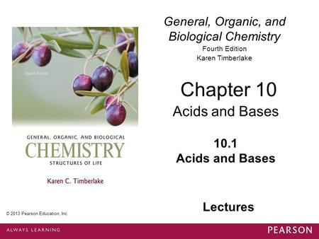 General, Organic, and Biological Chemistry Fourth Edition Karen Timberlake 10.1 Acids and Bases Chapter 10 Acids and Bases © 2013 Pearson Education, Inc.