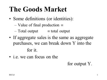 BlCh31 The Goods Market Some definitions (or identities): –Value of final production  –Total output  total output If aggregate sales is the same as aggregate.
