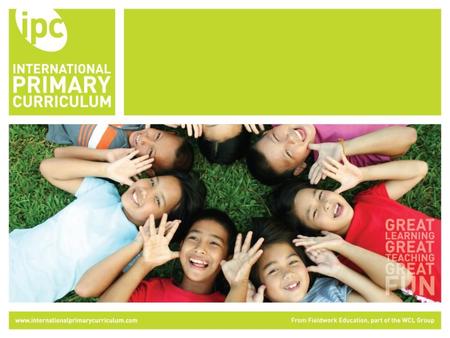 The International Primary Curriculum (IPC) An international, up to date, comprehensive and future oriented curriculum programme Aimed at primary aged.