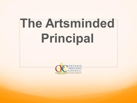 The Artsminded Principal. How arts-based leadership enriches school culture improving teaching and learning Presented By Curtis Tye (Chair-HWDSB), Carol.