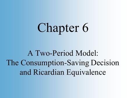 Copyright © 2002 by O. Mikhail, Graphs are © by Pearson Education, Inc. Slide 1 A Two-Period Model: The Consumption-Saving Decision and Ricardian Equivalence.