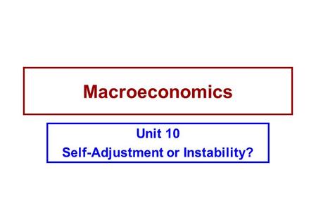 Macroeconomics Unit 10 Self-Adjustment or Instability?