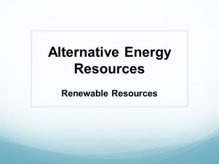 Alternative Energy Resources Renewable Resources.