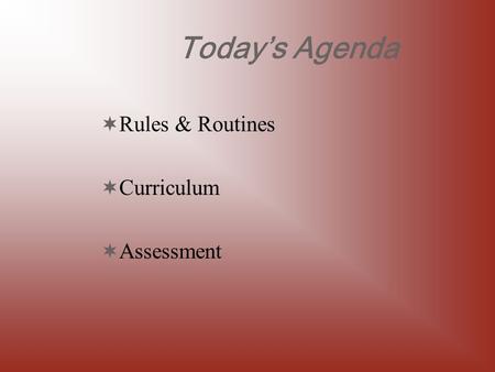 Today’s Agenda  Rules & Routines  Curriculum  Assessment.