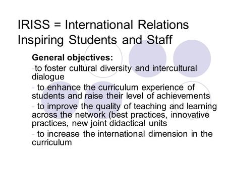 IRISS = International Relations Inspiring Students and Staff General objectives: -to foster cultural diversity and intercultural dialogue - to enhance.