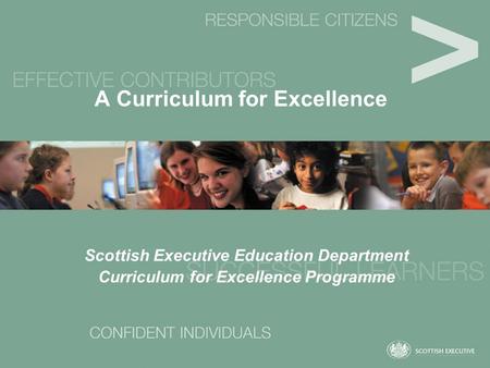 A Curriculum for Excellence Scottish Executive Education Department Curriculum for Excellence Programme.