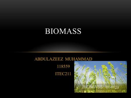 ABDULAZEEZ MUHAMMAD 118559 ITEC211 BIOMASS. CONTENT BIOMASS WHERE DOES IT COME FROM ? TYPES OF BENEFICIAL BIOMASS METHODS OF CONVERSION ADVANTAGES AND.
