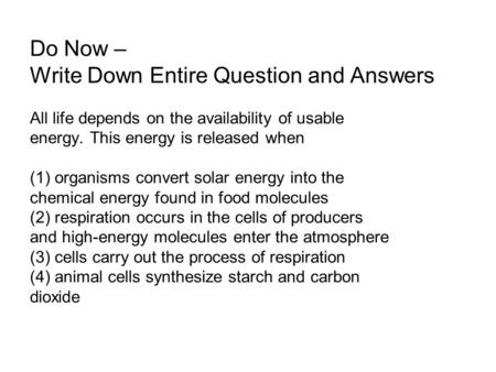 Do Now – Write Down Entire Question and Answers All life depends on the availability of usable energy. This energy is released when (1) organisms convert.