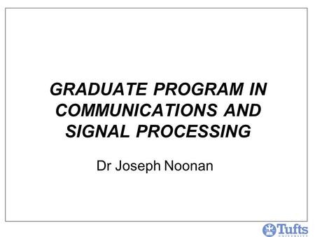 GRADUATE PROGRAM IN COMMUNICATIONS AND SIGNAL PROCESSING Dr Joseph Noonan.
