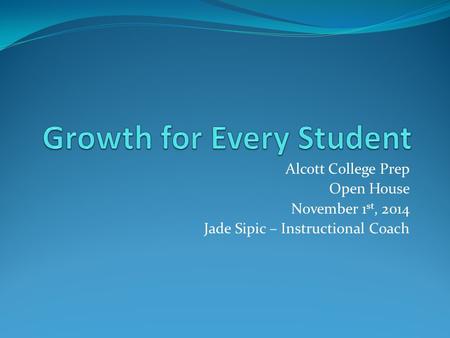 Alcott College Prep Open House November 1 st, 2014 Jade Sipic – Instructional Coach.