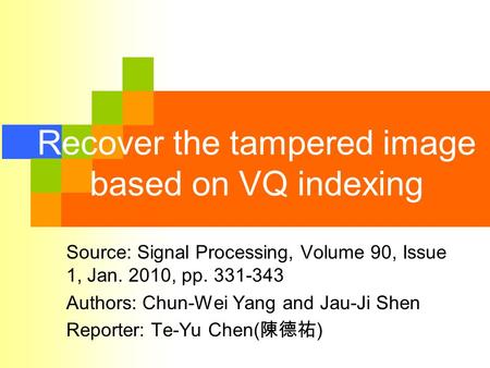 Recover the tampered image based on VQ indexing Source: Signal Processing, Volume 90, Issue 1, Jan. 2010, pp. 331-343 Authors: Chun-Wei Yang and Jau-Ji.