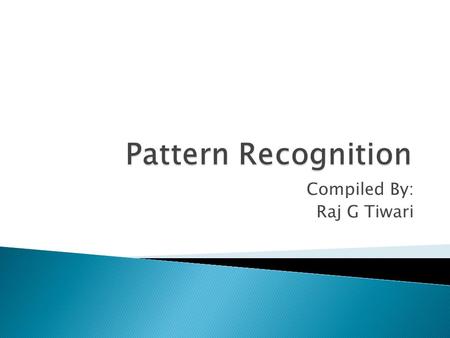 Compiled By: Raj G Tiwari.  A pattern is an object, process or event that can be given a name.  A pattern class (or category) is a set of patterns sharing.