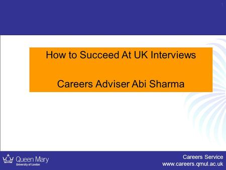 Careers Service www.careers.qmul.ac.uk 1 How to Succeed At UK Interviews Careers Adviser Abi Sharma.