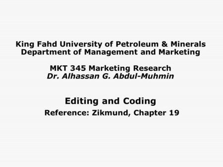 King Fahd University of Petroleum & Minerals Department of Management and Marketing MKT 345 Marketing Research Dr. Alhassan G. Abdul-Muhmin Editing and.