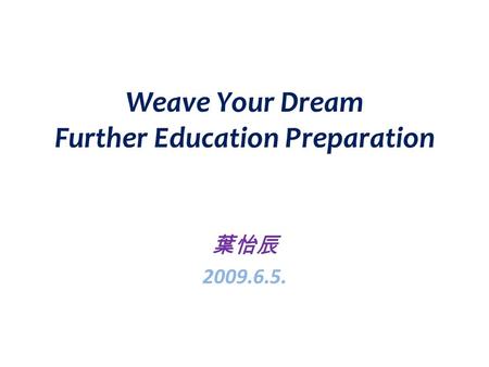 Weave Your Dream Further Education Preparation 葉怡辰 2009.6.5.