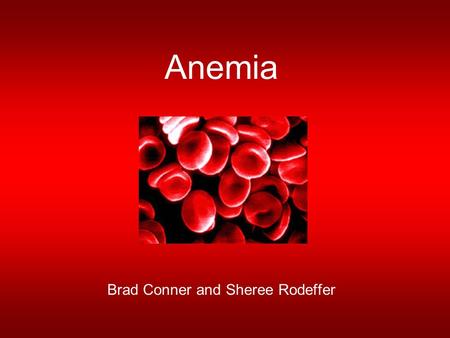 Anemia Brad Conner and Sheree Rodeffer. Why should I care? Most common blood disorder in the US –Affects 4 million It can affect anyone –Women and individuals.